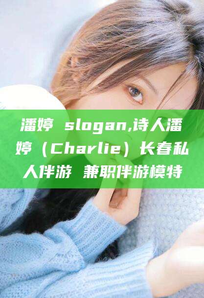 德阳潘婷 slogan,诗人潘婷（Charlie）长春私人伴游 兼职伴游模特