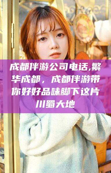 德阳成都伴游公司电话,繁华成都，成都伴游带你好好品味脚下这片川蜀大地