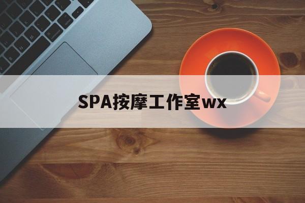 德阳什么是spa按摩最新资讯（谁能告诉我哪里有德阳SPA按摩工作室wx？）