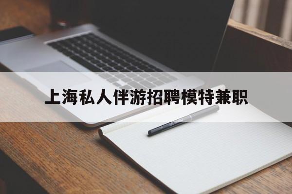 德阳关于上海私人伴游招聘模特兼职的信息