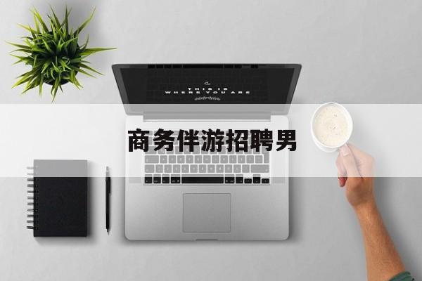 德阳男商务伴游司机靠谱吗最新资讯（谁能告诉我哪里有德阳商务伴游招聘男？）